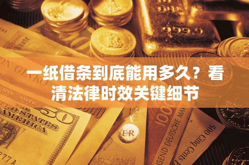 武汉一纸借条到底能用多久？看清法律时效关键细节