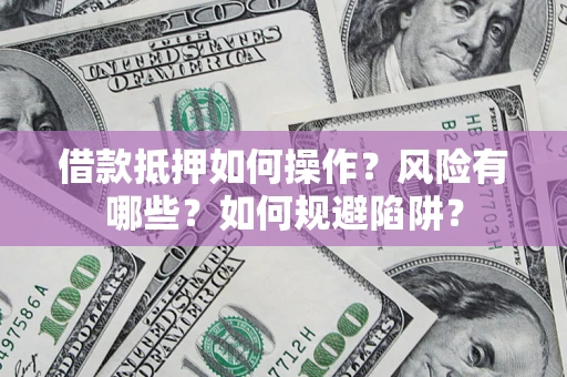 武汉借款抵押如何操作?风险有哪些?如何规避陷阱? 武汉借款抵押如何操作?风险有哪些?如何规避陷阱?