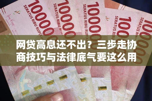 武汉网贷高息还不出？三步走协商技巧与法律底气要这么用