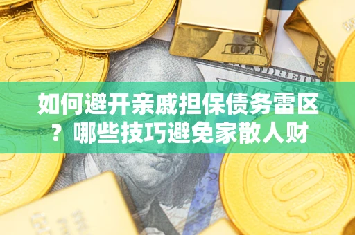 武汉如何避开亲戚担保债务雷区？哪些技巧避免家散人财