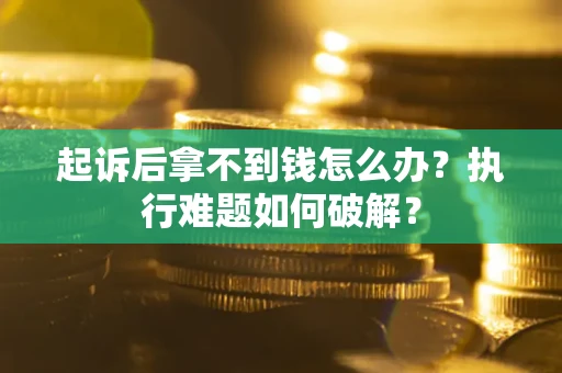 武汉起诉后拿不到钱怎么办?执行难题如何破解? 武汉起诉后拿不到钱怎么办?执行难题如何破解?