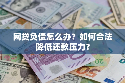 武汉网贷负债怎么办？如何合法降低还款压力？