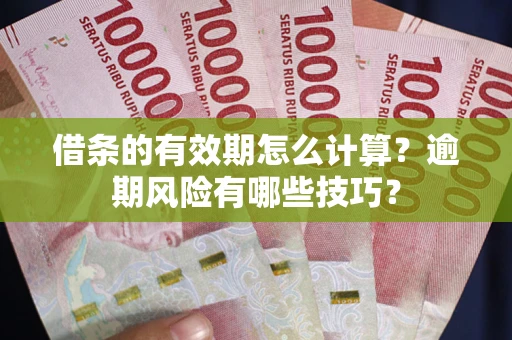 武汉借条的有效期怎么计算？逾期风险有哪些技巧？