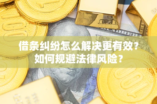 武汉借条纠纷怎么解决更有效？如何规避法律风险？