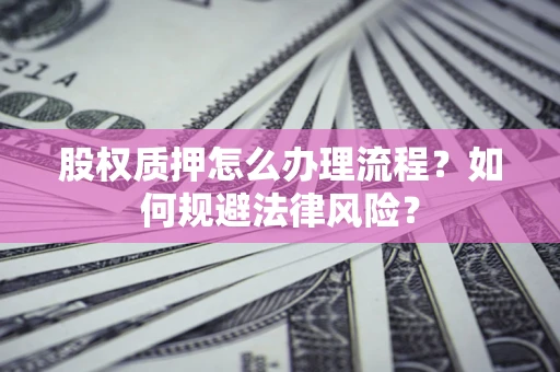 武汉股权质押怎么办理流程？如何规避法律风险？