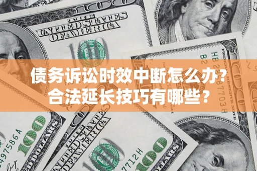 武汉债务诉讼时效中断怎么办？合法延长技巧有哪些？