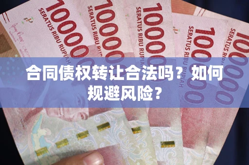 武汉合同债权转让合法吗?如何规避风险? 武汉合同债权转让合法吗?如何规避风险?