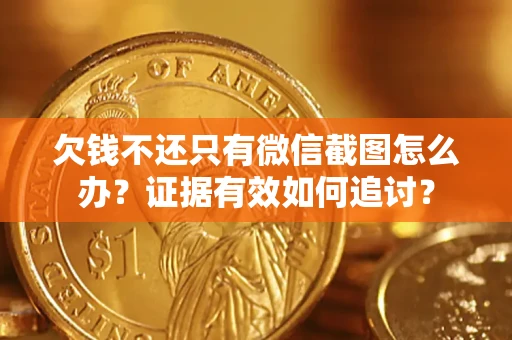 武汉欠钱不还只有微信截图怎么办？证据有效如何追讨？