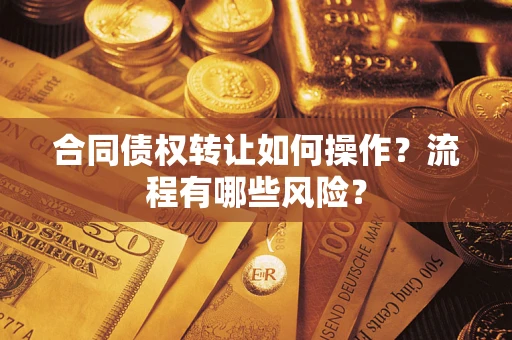 武汉合同债权转让如何操作？流程有哪些风险？