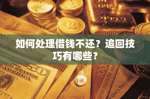 武汉如何处理借钱不还？追回技巧有哪些？