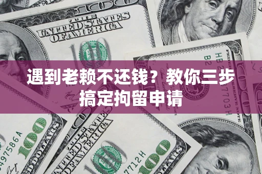 武汉遇到老赖不还钱？教你三步搞定拘留申请