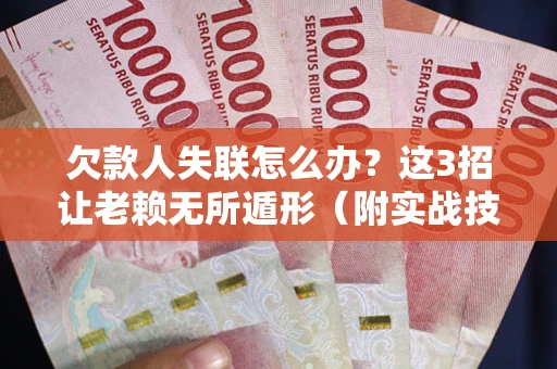 武汉欠款人失联怎么办？这3招让老赖无所遁形（附实战技巧）