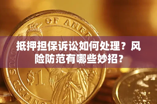 武汉抵押担保诉讼如何处理？风险防范有哪些妙招？