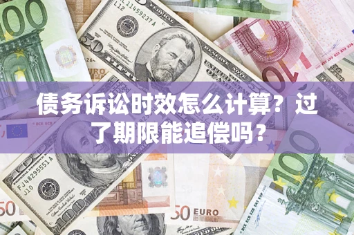 武汉债务诉讼时效怎么计算？过了期限能追偿吗？