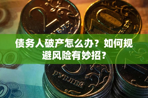 武汉债务人破产怎么办？如何规避风险有妙招？