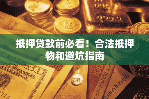 武汉抵押贷款前必看！合法抵押物和避坑指南