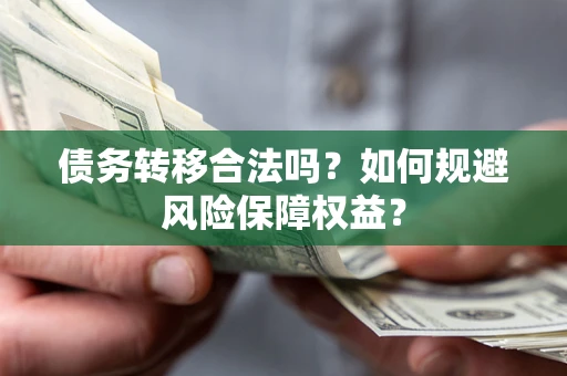 武汉债务转移合法吗？如何规避风险保障权益？