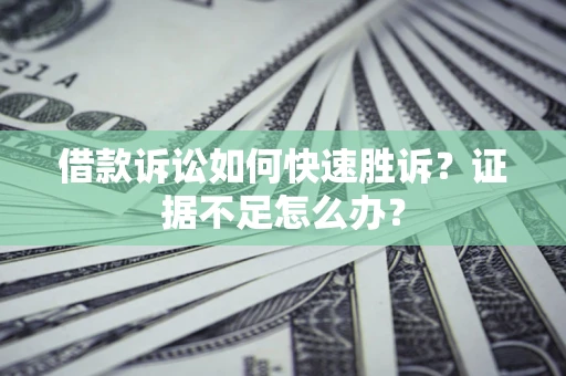 武汉借款诉讼如何快速胜诉？证据不足怎么办？