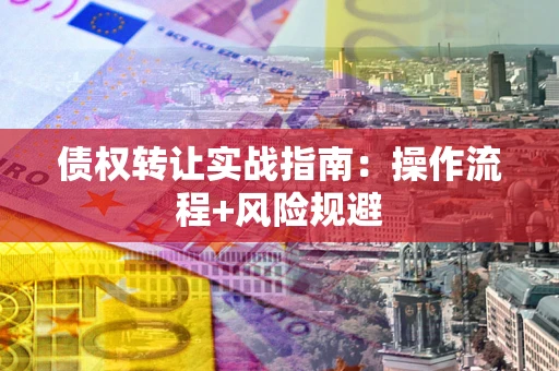 武汉债权转让实战指南：操作流程+风险规避