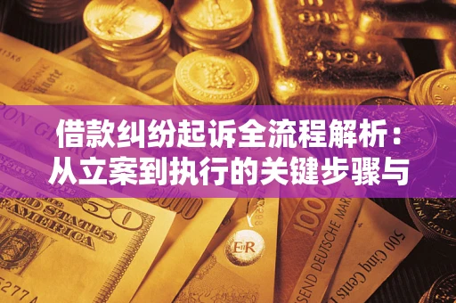 武汉借款纠纷起诉全流程解析：从立案到执行的关键步骤与防败诉指南