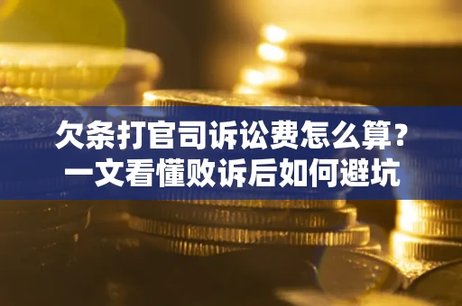 武汉欠条打官司诉讼费怎么算？一文看懂败诉后如何避坑