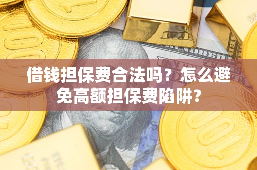 武汉借钱担保费合法吗？怎么避免高额担保费陷阱？