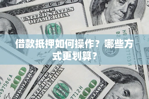 武汉借款抵押如何操作？哪些方式更划算？