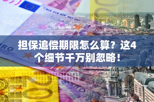 武汉担保追偿期限怎么算?这4个细节千万别忽略! 武汉担保追偿期限怎么算?这4个细节千万别忽略!