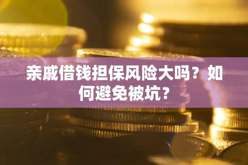 武汉亲戚借钱担保风险大吗？如何避免被坑？