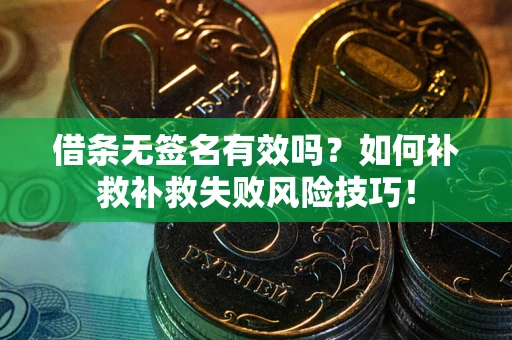 武汉借条无签名有效吗？如何补救补救失败风险技巧！