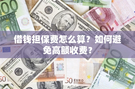 武汉借钱担保费怎么算？如何避免高额收费？