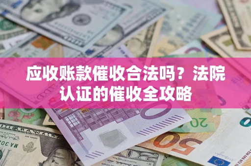 武汉应收账款催收合法吗？法院认证的催收全攻略