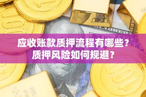 武汉应收账款质押流程有哪些？质押风险如何规避？