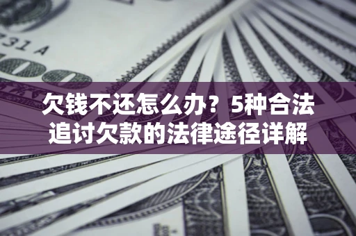 武汉欠钱不还怎么办？5种合法追讨欠款的法律途径详解