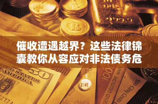 武汉催收遭遇越界？这些法律锦囊教你从容应对非法债务危机