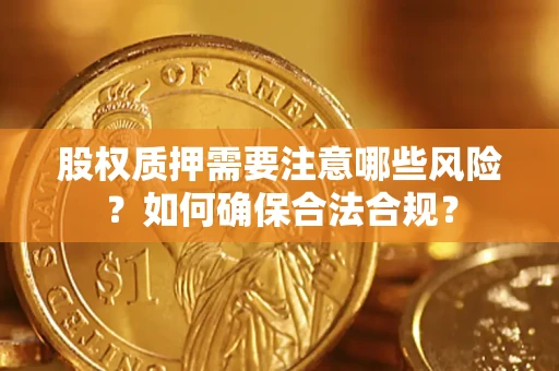 武汉股权质押需要注意哪些风险？如何确保合法合规？