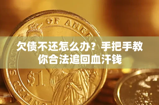 武汉欠债不还怎么办?手把手教你合法追回血汗钱 武汉欠债不还怎么办?手把手教你合法追回血汗钱
