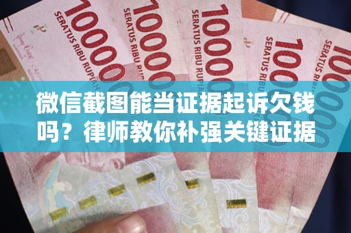 武汉微信截图能当证据起诉欠钱吗？律师教你补强关键证据