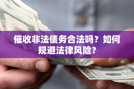 武汉催收非法债务合法吗？如何规避法律风险？