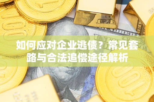 武汉如何应对企业逃债？常见套路与合法追偿途径解析