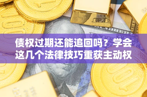 武汉债权过期还能追回吗？学会这几个法律技巧重获主动权