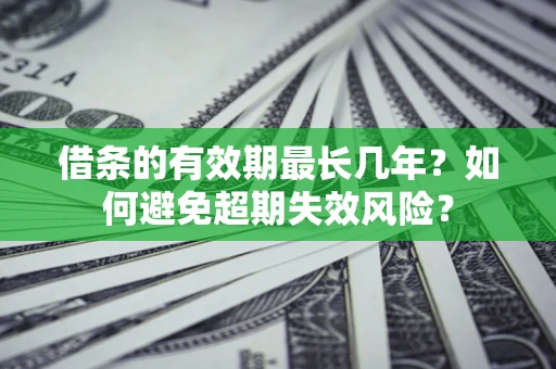武汉借条的有效期最长几年？如何避免超期失效风险？