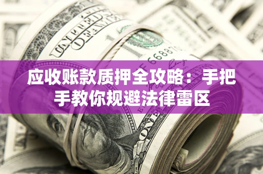 武汉应收账款质押全攻略：手把手教你规避法律雷区