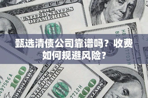 武汉甄选清债公司靠谱吗？收费如何规避风险？