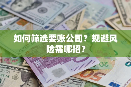 武汉如何筛选要账公司？规避风险需哪招？
