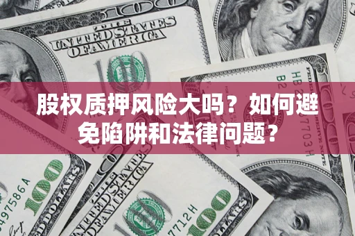 武汉股权质押风险大吗？如何避免陷阱和法律问题？