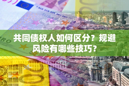 武汉共同债权人如何区分？规避风险有哪些技巧？