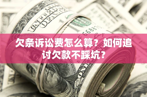 武汉欠条诉讼费怎么算？如何追讨欠款不踩坑？
