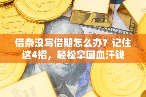 武汉借条没写借期怎么办？记住这4招，轻松拿回血汗钱