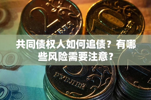 武汉共同债权人如何追债？有哪些风险需要注意？
